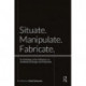 Situate, Manipulate, Fabricate: An Anthology of the Influences on Architectural Design and Production