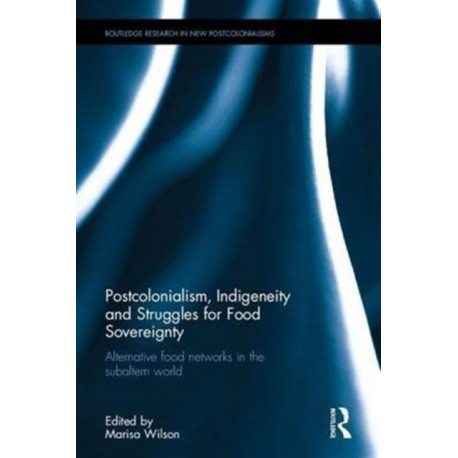 Postcolonialism, Indigeneity and Struggles for Food Sovereignty: Alternative food networks in subaltern spaces