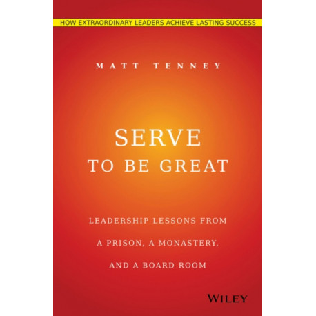 Serve to Be Great: Leadership Lessons from a Prison, a Monastery, and a Boardroom