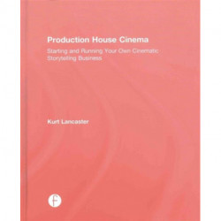 Production House Cinema: Starting and Running Your Own Cinematic Storytelling Business
