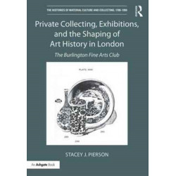 Private Collecting, Exhibitions, and the Shaping of Art History in London: The Burlington Fine Arts Club
