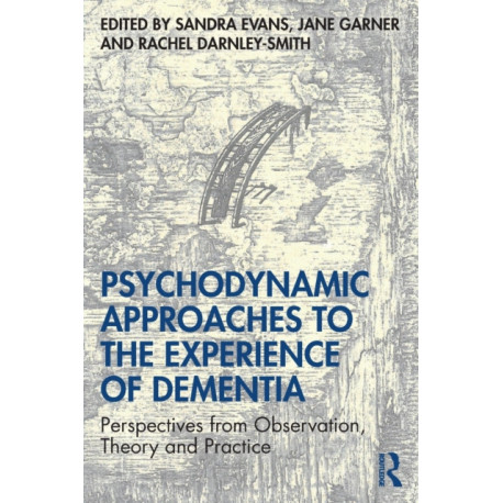 Psychodynamic Approaches to the Experience of Dementia: Perspectives from Observation, Theory and Practice