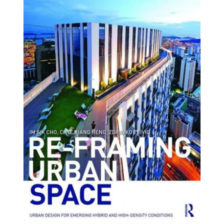 Re-Framing Urban Space: Urban Design for Emerging Hybrid and High-Density Conditions