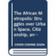 The African Metropolis: Struggles over Urban Space, Citizenship, and Rights to the City