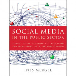 Social Media in the Public Sector: A Guide to Participation, Collaboration and Transparency in The Networked World