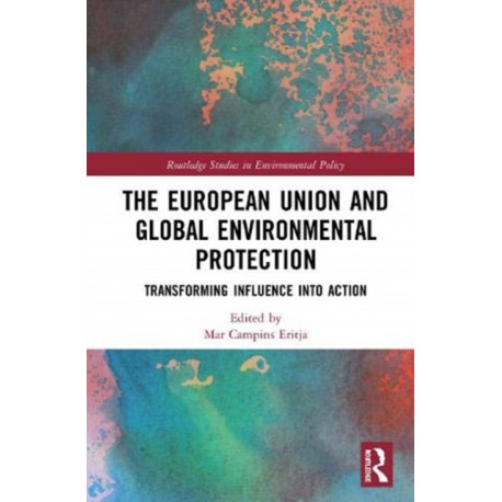 The European Union and Global Environmental Protection: Transforming Influence into Action