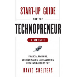Start-Up Guide for the Technopreneur, + Website: Financial Planning, Decision Making, and Negotiating from Incubation to Exit