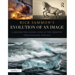 Rick Sammon's Evolution of an Image: A Behind-the-Scenes Look at the Creative Photographic Process