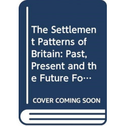 The Settlement Patterns of Britain: Past, Present and the Future Foretold in Eight Essays