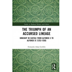 The Triumph of an Accursed Lineage: Kingship in Castile from Alfonso X to Alfonso XI (1252-1350)