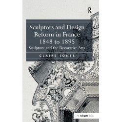 Sculptors and Design Reform in France, 1848 to 1895: Sculpture and the Decorative Arts