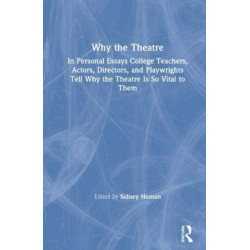 Why the Theatre: In Personal Essays, College Teachers, Actors, Directors, and Playwrights Tell Why the Theatre Is So Vital to Them