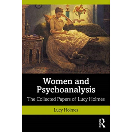 Women and Psychoanalysis: The Collected Papers of Lucy Holmes