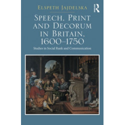 Speech, Print and Decorum in Britain, 1600--1750: Studies in Social Rank and Communication