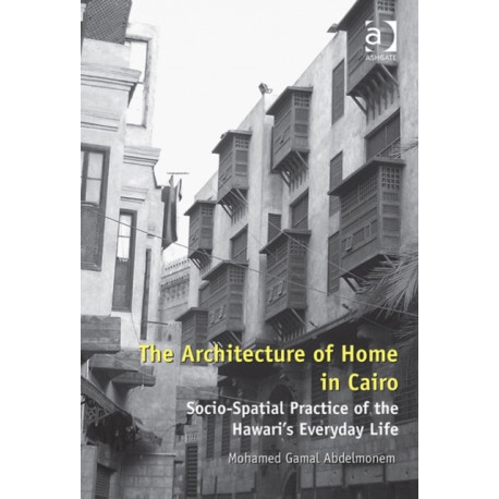 The Architecture of Home in Cairo: Socio-Spatial Practice of the Hawari's Everyday Life