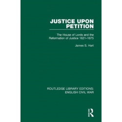 Justice Upon Petition: The House of Lords and the Reformation of Justice 1621-1675