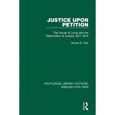 Justice Upon Petition: The House of Lords and the Reformation of Justice 1621-1675