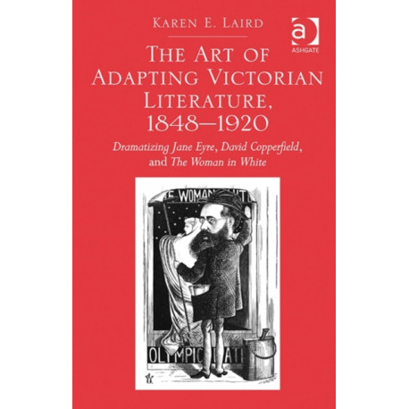 The Art of Adapting Victorian Literature, 1848-1920: Dramatizing Jane Eyre, David Copperfield, and The Woman in White