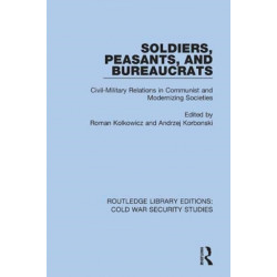 Soldiers, Peasants, and Bureaucrats: Civil-Military Relations in Communist and Modernizing Societies