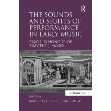 The Sounds and Sights of Performance in Early Music: Essays in Honour of Timothy J. McGee