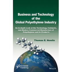 Business and Technology of the Global Polyethylene Industry: An In-depth Look at the History, Technology, Catalysts, and Modern Commercial Manufacture of Polyethylene and Its Products