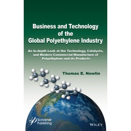 Business and Technology of the Global Polyethylene Industry: An In-depth Look at the History, Technology, Catalysts, and Modern Commercial Manufacture of Polyethylene and Its Products