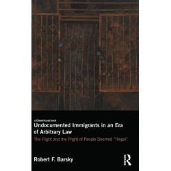 Undocumented Immigrants in an Era of Arbitrary Law: The Flight and the Plight of People Deemed 'Illegal'
