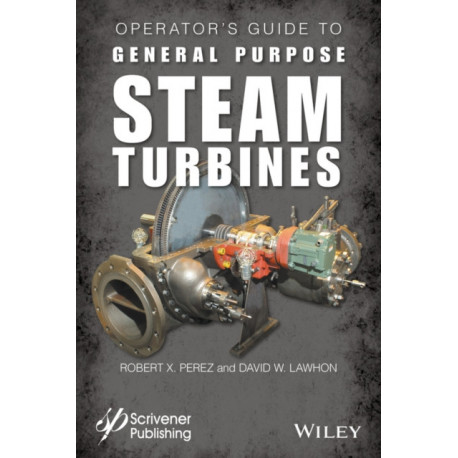 Operator's Guide to General Purpose Steam Turbines: An Overview of Operating Principles, Construction, Best Practices, and Troubleshooting