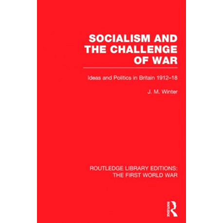 Socialism and the Challenge of War (RLE The First World War): Ideas and Politics in Britain, 1912-18