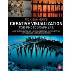 Rick Sammon’s Creative Visualization for Photographers: Composition, exposure, lighting, learning, experimenting, setting goals, motivation and more