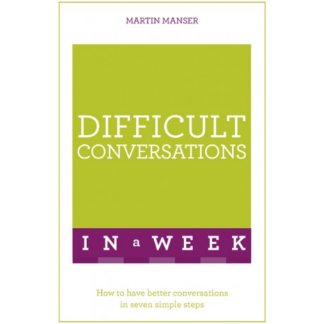 Difficult Conversations In A Week: How To Have Better Conversations In Seven Simple Steps