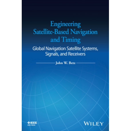 Engineering Satellite-Based Navigation and Timing: Global Navigation Satellite Systems, Signals, and Receivers