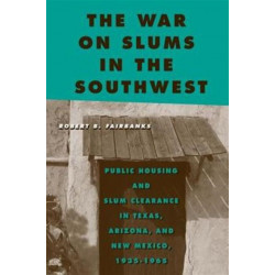 The War on Slums in the Southwest: Public Housing and Slum Clearance in Texas, Arizona, and New Mexico, 1935-1965