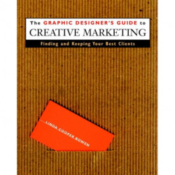 The Graphic Designer's Guide to Creative Marketing: Finding & Keeping Your Best Clients