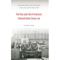 The Rise and Fall of America's Concentration Camp Law: Civil Liberties Debates from the Internment to McCarthyism and the Radical 1960s