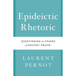 Epideictic Rhetoric: Questioning the Stakes of Ancient Praise