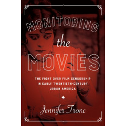 Monitoring the Movies: The Fight Over Film Censorship in Early Twentieth-Century Urban America