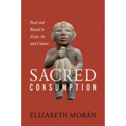 Sacred Consumption: Food and Ritual in Aztec Art and Culture