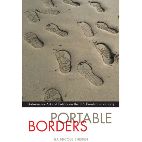 Portable Borders: Performance Art and Politics on the U.S. Frontera Since 1984