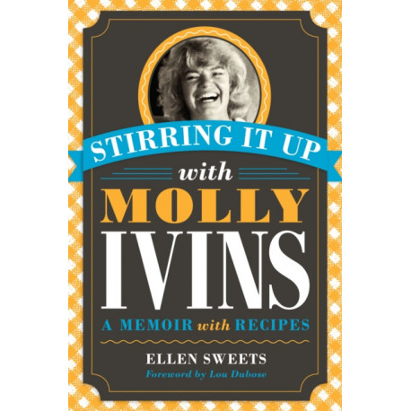 Stirring It Up with Molly Ivins: A Memoir with Recipes
