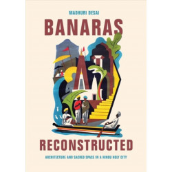 Banaras Reconstructed: Architecture and Sacred Space in a Hindu Holy City