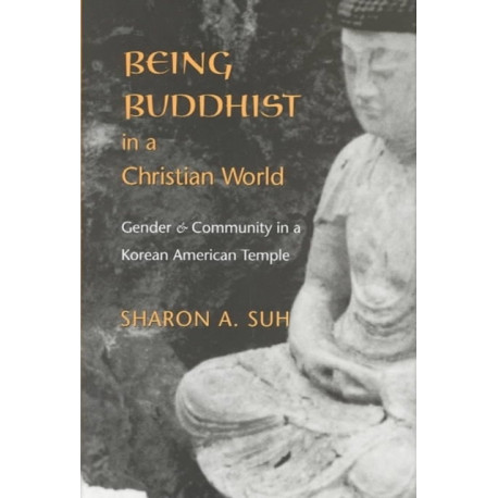 Being Buddhist in a Christian World: Gender and Community in a Korean American Temple