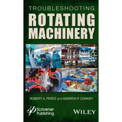 Troubleshooting Rotating Machinery: Including Centrifugal Pumps and Compressors, Reciprocating Pumps and Compressors, Fans, Steam Turbines, Electric Motors, and More