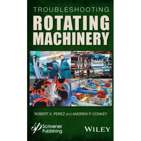 Troubleshooting Rotating Machinery: Including Centrifugal Pumps and Compressors, Reciprocating Pumps and Compressors, Fans, Steam Turbines, Electric Motors, and More
