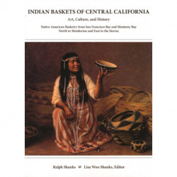 Indian Baskets of Central California: Art, Culture, and History Native American Basketry from San Francisco Bay and Monterey Bay North to Mendocino and East to the Sierras