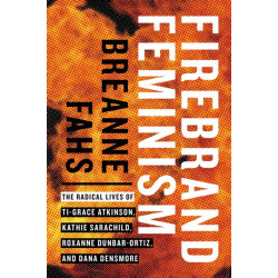 Firebrand Feminism: The Radical Lives of Ti-Grace Atkinson, Kathie Sarachild, Roxanne Dunbar-Ortiz, and Dana Densmore