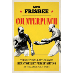 Counterpunch: The Cultural Battles Over Heavyweight Prizefighting in the American West