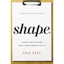 S.H.A.P.E.: Finding and Fulfilling Your Unique Purpose for Life
