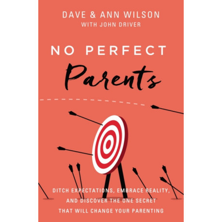 No Perfect Parents: Ditch Expectations, Embrace Reality, and Discover the One Secret That Will Change Your Parenting