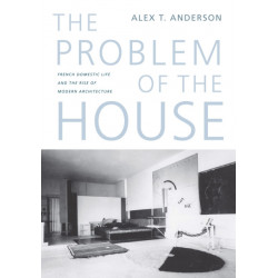 The Problem of the House: French Domestic Life and the Rise of Modern Architecture